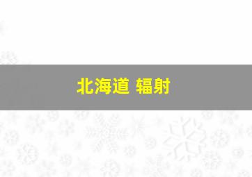 北海道 辐射